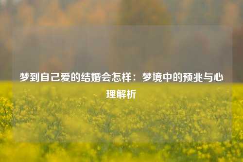 梦到自己爱的结婚会怎样:梦境中的预兆与心理解析