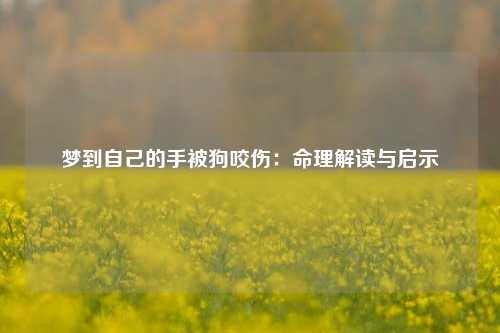 梦到自己的手被狗咬伤：命理解读与启示